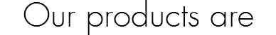 Our products are